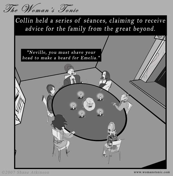 Collin held a series of sances, claiming to receive advice for the family from the great beyond.  Neville, you must shave your head to make a beard for Emelia.