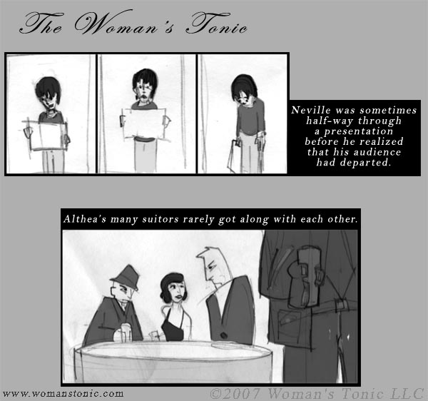 Neville was sometimes halfway through a presentation before he realized that his audience had departed.  Althea's many suitors rarely got along with each other.