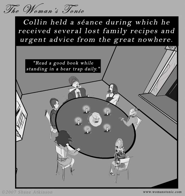 Collin held a seance during which he received several lost family recipes and urgent advice from the great nowhere.  Read a good book while standing in a bear trap daily.