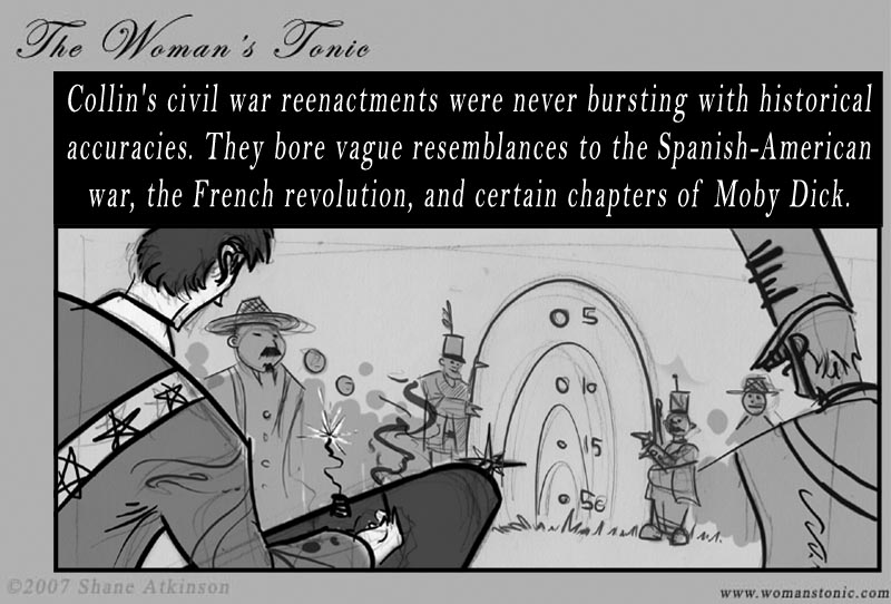 Collin's civil war reenactments were never bursting with historical accuracies.  They bore vague resemblances to the Spanish-American war, the French revolution, and certain chapters of Moby Dick.